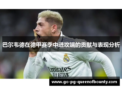 巴尔韦德在德甲赛季中进攻端的贡献与表现分析