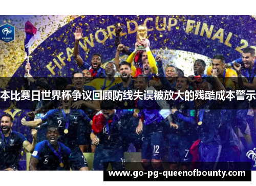 本比赛日世界杯争议回顾防线失误被放大的残酷成本警示 本比赛日世界杯争议回顾防线失误被放大的残酷成本警示