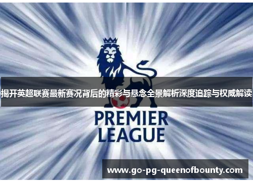 揭开英超联赛最新赛况背后的精彩与悬念全景解析深度追踪与权威解读