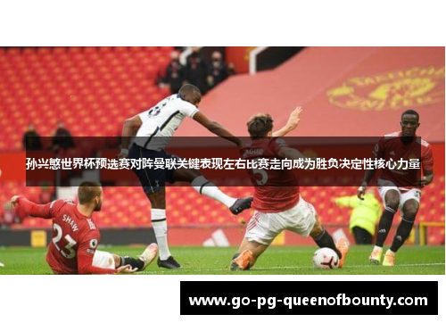 孙兴慜世界杯预选赛对阵曼联关键表现左右比赛走向成为胜负决定性核心力量