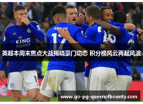 英超本周末焦点大战揭晓豪门动态 积分榜风云再起风波 英超本周末焦点大战揭晓豪门动态 积分榜风云再起风波
