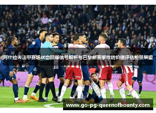 阿什拉夫法甲赛场状态回暖信号解析与巴黎新赛季攻防价值评估前景展望