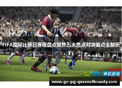 FIFA国际比赛日赛程盘点聚焦五大焦点对决看点全解析