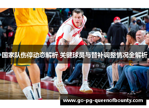国家队伤停动态解析 关键球员与替补调整情况全解析