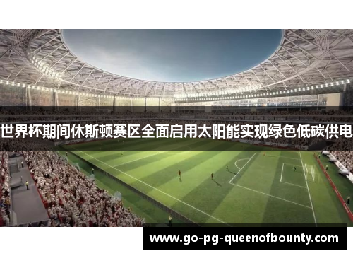 世界杯期间休斯顿赛区全面启用太阳能实现绿色低碳供电