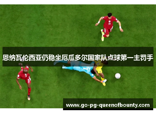 恩纳瓦伦西亚仍稳坐厄瓜多尔国家队点球第一主罚手
