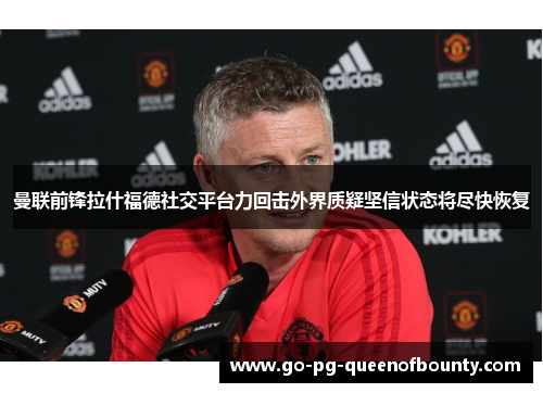 曼联前锋拉什福德社交平台力回击外界质疑坚信状态将尽快恢复