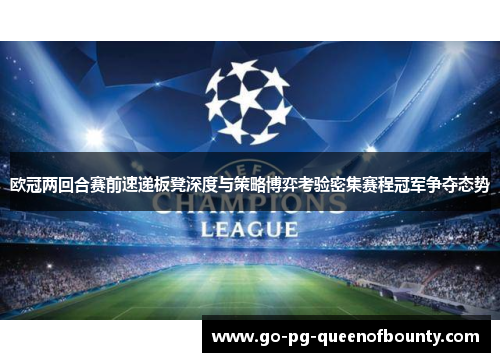 欧冠两回合赛前速递板凳深度与策略博弈考验密集赛程冠军争夺态势 欧冠两回合赛前速递板凳深度与策略博弈考验密集赛程冠军争夺态势