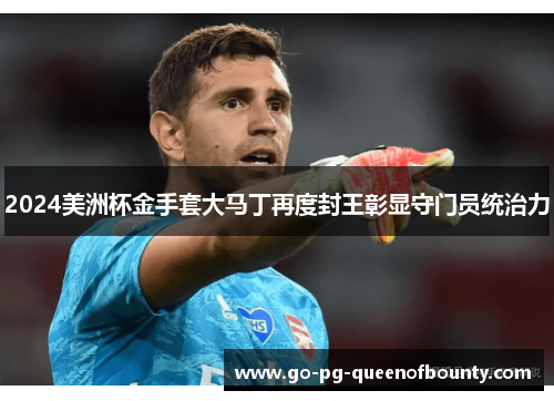 2024美洲杯金手套大马丁再度封王彰显守门员统治力 2024美洲杯金手套大马丁再度封王彰显守门员统治力