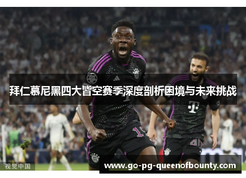 拜仁慕尼黑四大皆空赛季深度剖析困境与未来挑战