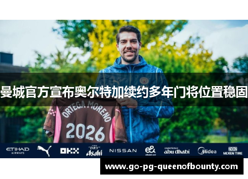 曼城官方宣布奥尔特加续约多年门将位置稳固